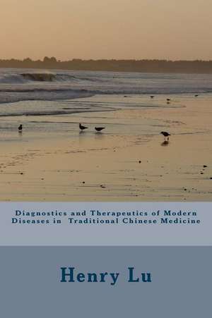 Diagnostics and Therapeutics of Modern Diseases in Traditional Chinese Medicine de Henry C. Lu