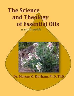 The Science and Theology of Essential Oils de Dr Marcus O. Durham Phd