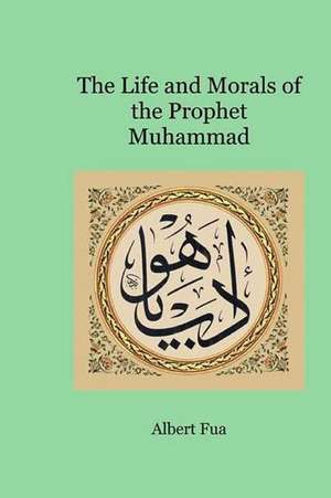 The Life and Morals of the Prophet Muhammad de Albert Fua