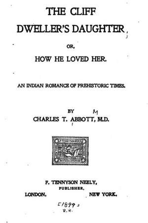 The Cliff Dweller's Daughter, Or, How He Loved Her, an Indian Romance of Prehistoric Times de Charles T. Abbott