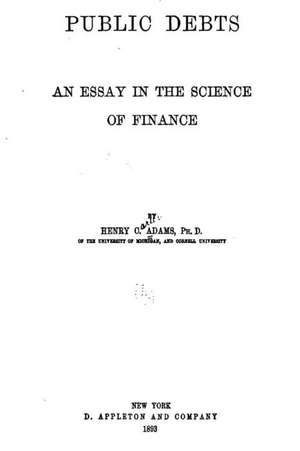 Public Debts, an Essay in the Science of Finance de Henry Carter Adams