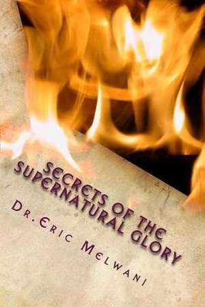 Secrets of the Supernatural Glory de Dr Eric Melwani