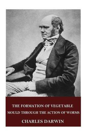 The Formation of Vegetable Mould Through the Action of Worms de Charles Darwin