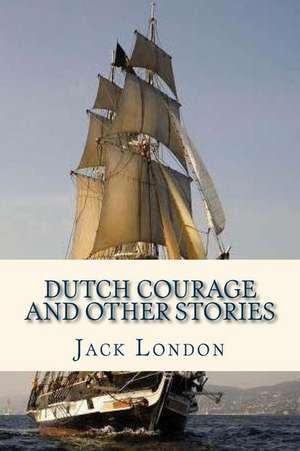 Dutch Courage and Other Stories de Jack London