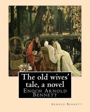 The Old Wives' Tale, by Arnold Bennett a Novel de Arnold Bennett