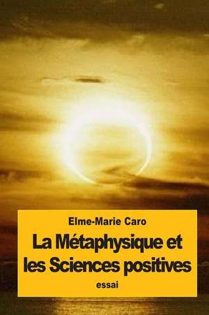 La Metaphysique Et Les Sciences Positives de Elme-Marie Caro