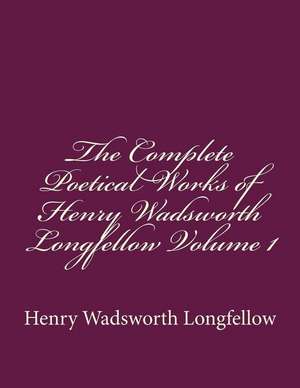 The Complete Poetical Works of Henry Wadsworth Longfellow Volume 1 de Henry Wadsworth Longfellow