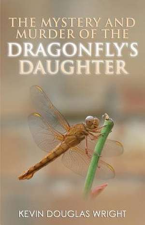 The Mystery and Murder of the Dragonfly's Daughter de Kevin Douglas Wright