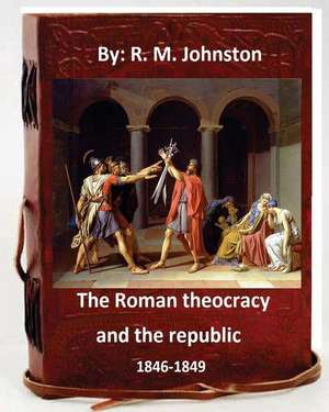 The Roman Theocracy and the Republic, 1846-1849. by de R. M. Johnston