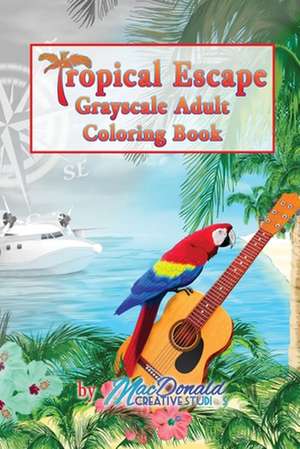 Tropical Escape Grayscale Adult Coloring Book de MR Chris MacDonald