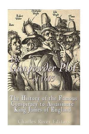 The Gunpowder Plot of 1605 de Charles River Editors