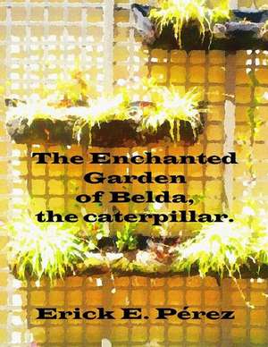 The Enchanted Garden of Belda, the Caterpillar. de Erick E. Perez