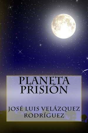 Planeta Prision de Jose Luis Velazquez Rodriguez