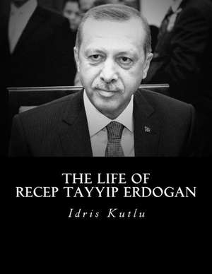 The Life of Recep Tayyip Erdogan de Idris Kutlu