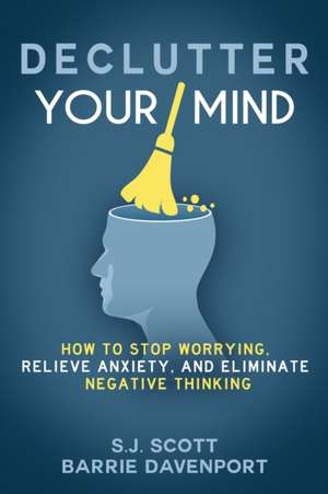 Declutter Your Mind: How to Stop Worrying, Relieve Anxiety, and Eliminate Negative Thinking de S. J. Scott