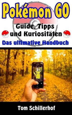 Pokemon Go - Guide, Tipps Und Kuriositaten de Tom Schillerhof