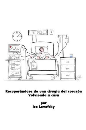 Recuperandose de Una Cirugia del Corazon Volviendo a Casa de Ira Levofsky