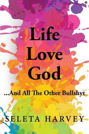 Life, Love, God ... and All the Other Bullshyt de Harvey, Seleta