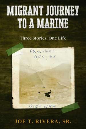 Migrant Journey To A Marine: Three Stories, One Life de Joe T. Rivera