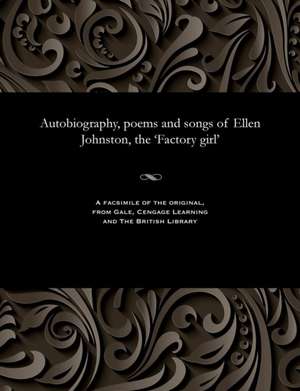 Autobiography, Poems and Songs of Ellen Johnston, the 'Factory Girl' de Johnston, Ellen Ca 1835-1873