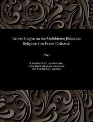 Ernste Fragen an Die Gebildeten Judischer Religion de Franz Julius Delitzsch