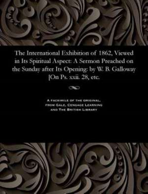 The International Exhibition of 1862, Viewed in Its Spiritual Aspect de William Brown Galloway