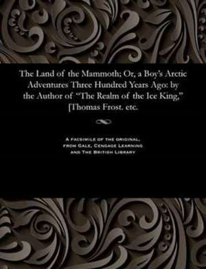 The Land of the Mammoth; Or, a Boy's Arctic Adventures Three Hundred Years Ago de Thomas Frost