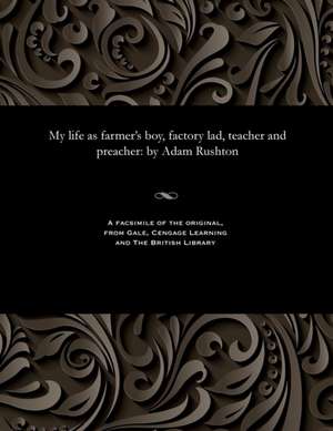 My Life as Farmer's Boy, Factory Lad, Teacher and Preacher de Rushton, Adam