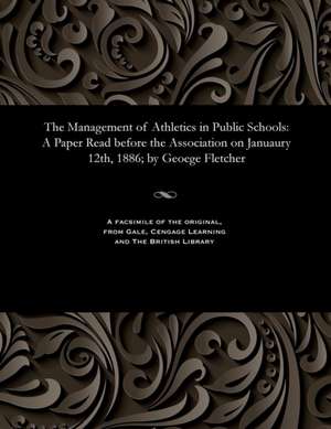 The Management of Athletics in Public Schools de Fletcher, George M. D. Cantab