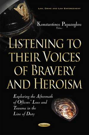 Listening to their Voices of Bravery & Heroism: Exploring the Aftermath of Officers Loss & Trauma in the Line of Duty de Konstantinos Papazoglou