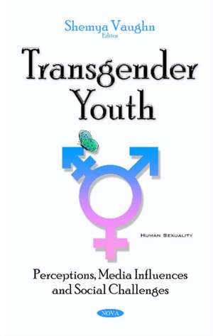 Transgender Youth: Perceptions, Media Influences & Social Challenges de Shemya Vaughn