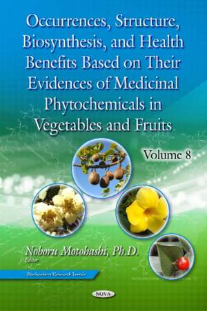 Occurrences, Structure, Biosynthesis & Health Benefits Based on Their Evidences of Medicinal Phytochemicals in Vegetables & Fruits: Volume 8 de Noboru Motohashi PhD