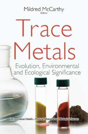 Trace Metals: Evolution, Environmental & Ecological Significance de Mildred McCarthy