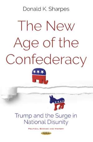 New Age of the Confederacy: Trump & the Surge in National Disunity de Donald K Sharpes Ph.D.