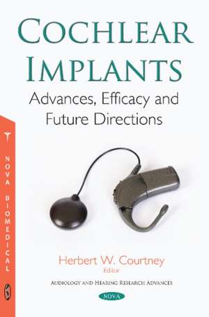 Cochlear Implants: Advances, Efficacy and Future Directions de Herbert W Courtney