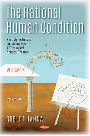 The Rational Human Condition: Volume 4 - Kant, Agnosticism, and Anarchism - A Theological-Political Treatise de Robert Hanna