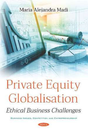 Private Equity Globalisation: Ethical Business Challenges de Maria Alejandra Caporale Madi MSc, Ph.D.