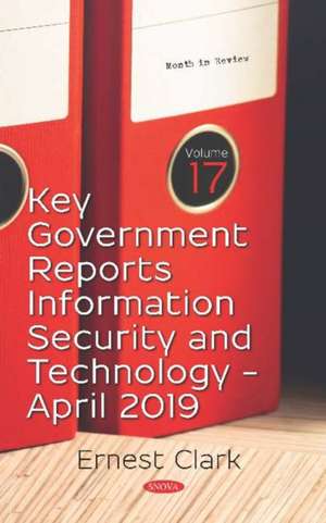 Key Government Reports. Volume 17: Information Security and Technology - April 2019 de Ernest Clark