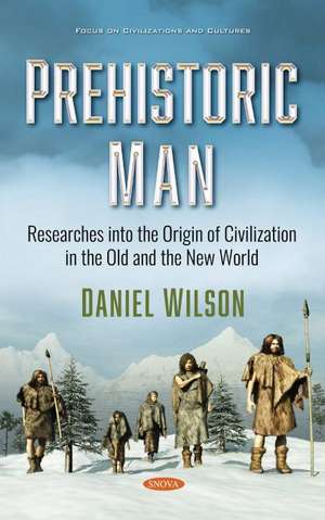 Prehistoric Man: Researches into the Origin of Civilization in the Old and the New World de Daniel Wilson