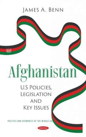 Afghanistan: U.S Policies, Legislation and Key Issues de James A. Benn