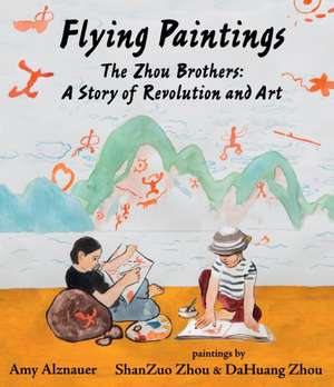 Flying Paintings: The Zhou Brothers: A Story of Revolution and Art de Amy Alznauer