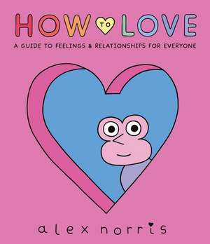 How to Love: A Guide to Feelings and Relationships for Everyone de Alex Norris