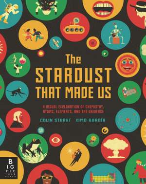 The Stardust That Made Us: A Visual Exploration of Chemistry, Atoms, Elements, and the Universe de Colin Stuart