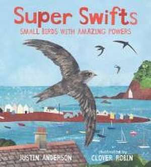 Super Swifts: Small Birds with Amazing Powers de Justin Anderson