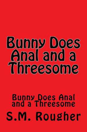 Bunny Does Anal and a Threesome de S. M. Rougher