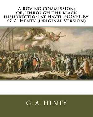 A Roving Commission; Or, Through the Black Insurrection at Hayti .Novel By. G. A. Henty (Original Version) de G. a. Henty