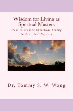 Wisdom for Living as Spiritual Masters de Dr Tommy S. W. Wong