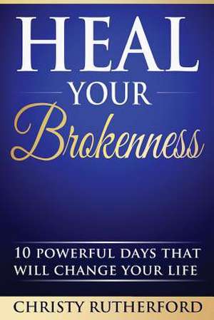 Heal Your Brokenness de Christy Rutherford