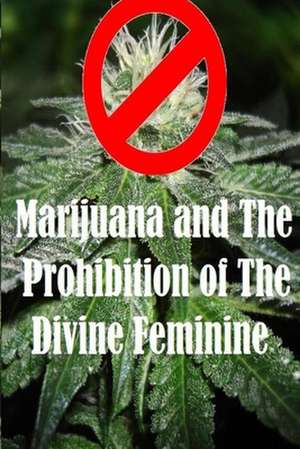 Marijuana and the Prohibition of the Divine Feminine de Ethan Indigo Smith