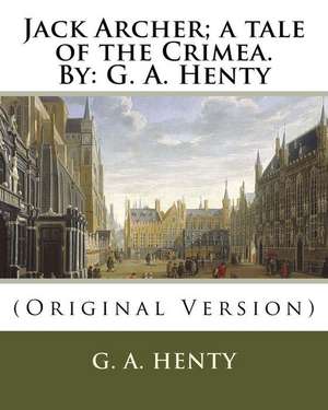 Jack Archer; A Tale of the Crimea. by de G. a. Henty